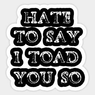 Hate To Say I Toad You So Sticker